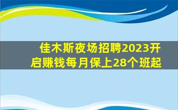 佳木斯夜场招聘2023开启赚钱每月保上28个班起